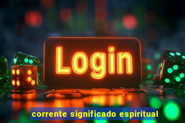 corrente significado espiritual